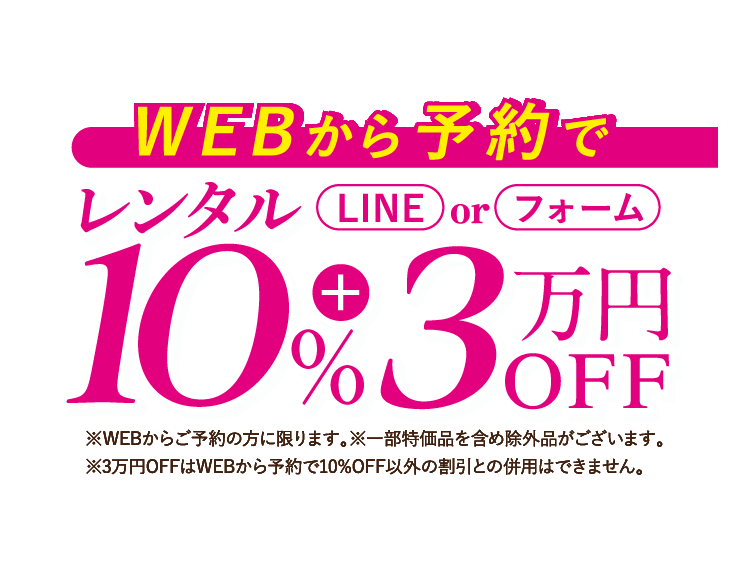 WEBから予約で LINE or フォームでレンタル 10%OFF + 3万円OFF 