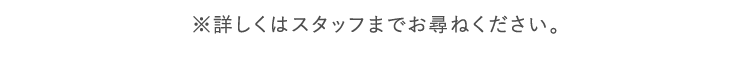 ※店舗により内容が異なる場合がございます。詳しくはお近くの店舗までお問い合わせください。