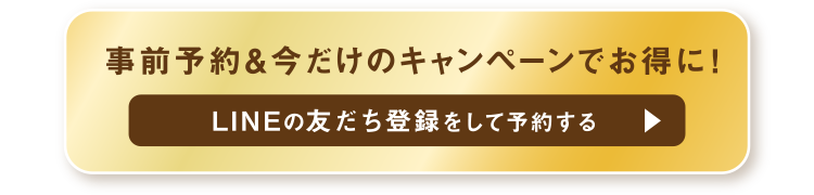 事前予約&今だけのキャンペーンでお得に！LINEの友だち登録をして予約する