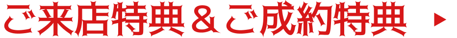 ご来店特典＆ご成約特典