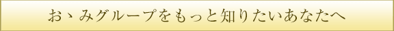 おおみグループをもっと知りたいあなたへ