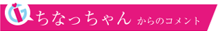 ちなっちゃんからのコメント